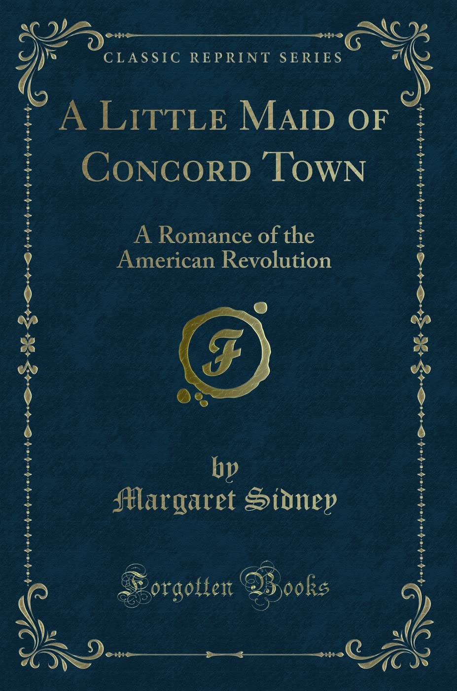 A Little Maid of Concord Town: A Romance of the American Revolution (Classic Reprint) Novels & Short Stories