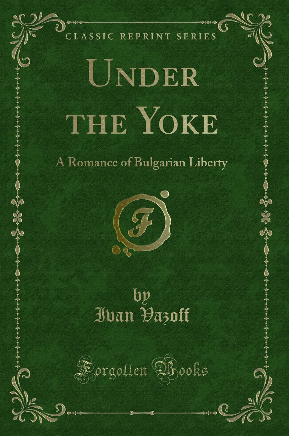 Under the Yoke: A Romance of Bulgarian Liberty (Classic Reprint) Novels & Short Stories