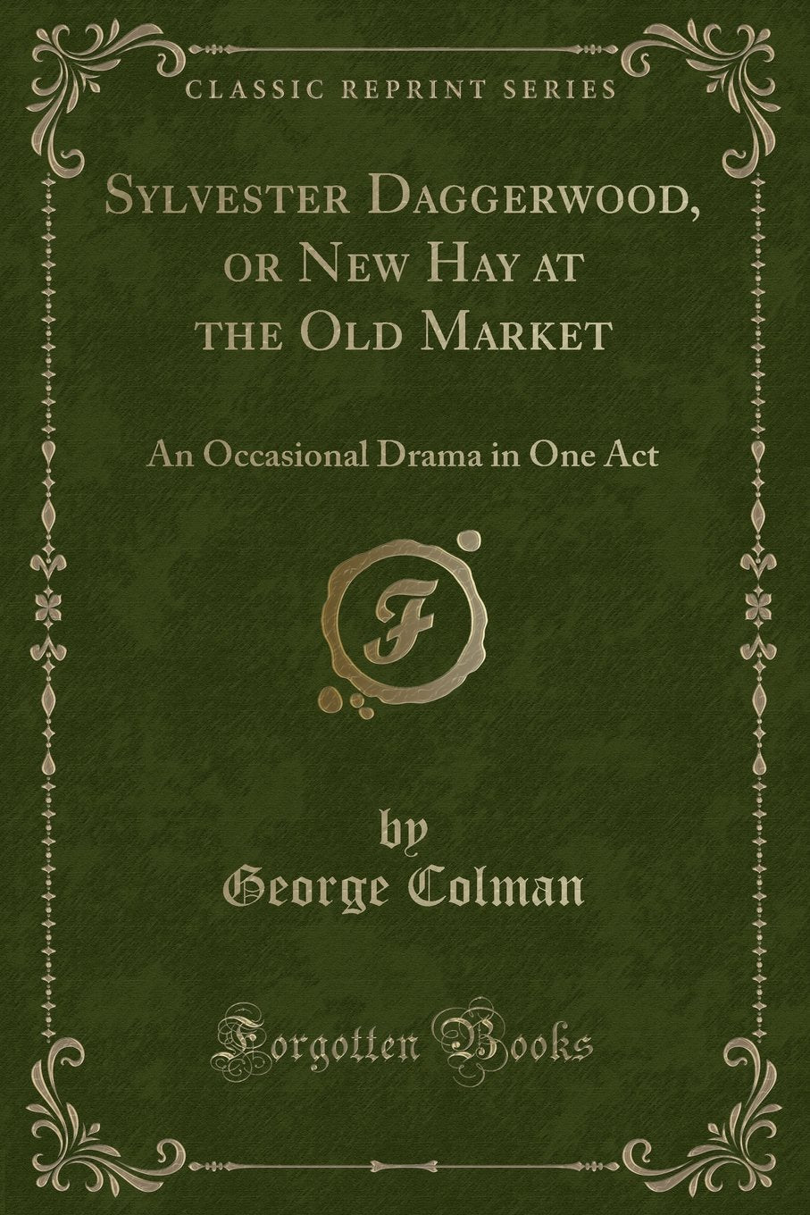 Sylvester Daggerwood, or New Hay at the Old Market: An Occasional Drama in One Act (Classic Reprint) Drama