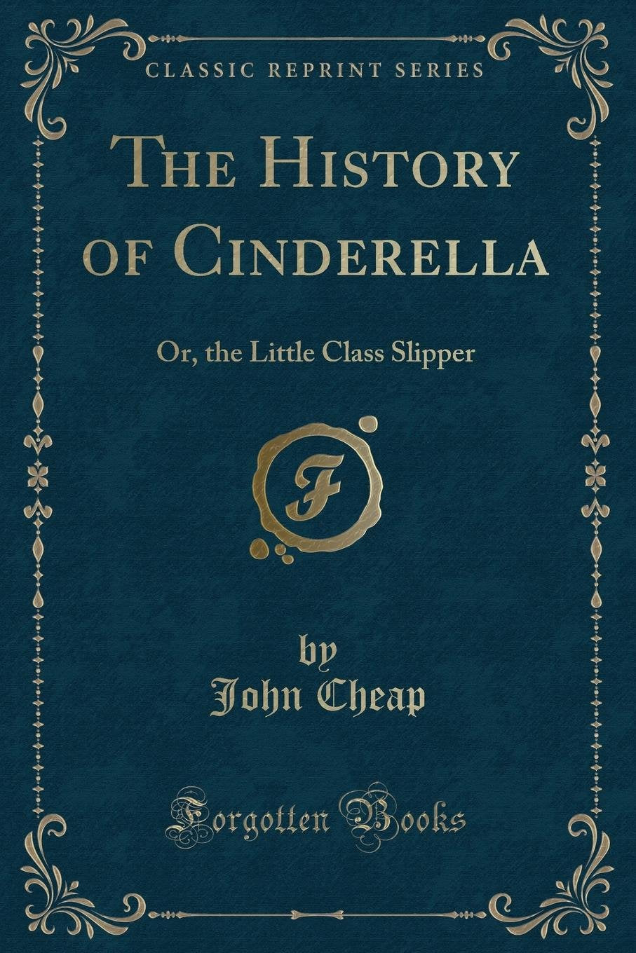 The History of Cinderella: Or, the Little Class Slipper (Classic Reprint) Novels & Short Stories
