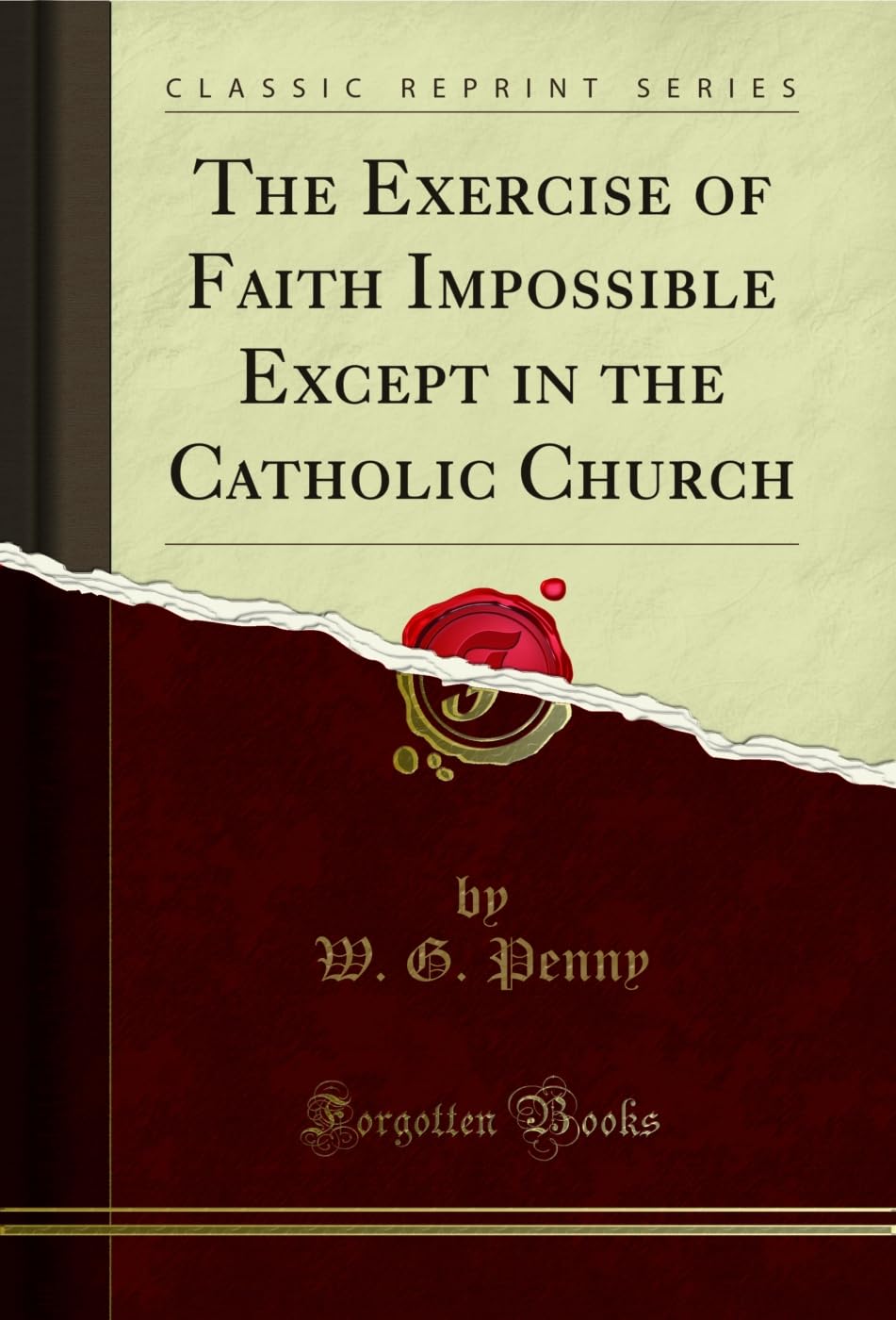The Exercise of Faith Impossible Except in the Catholic Church (Classic Reprint) Politics & History