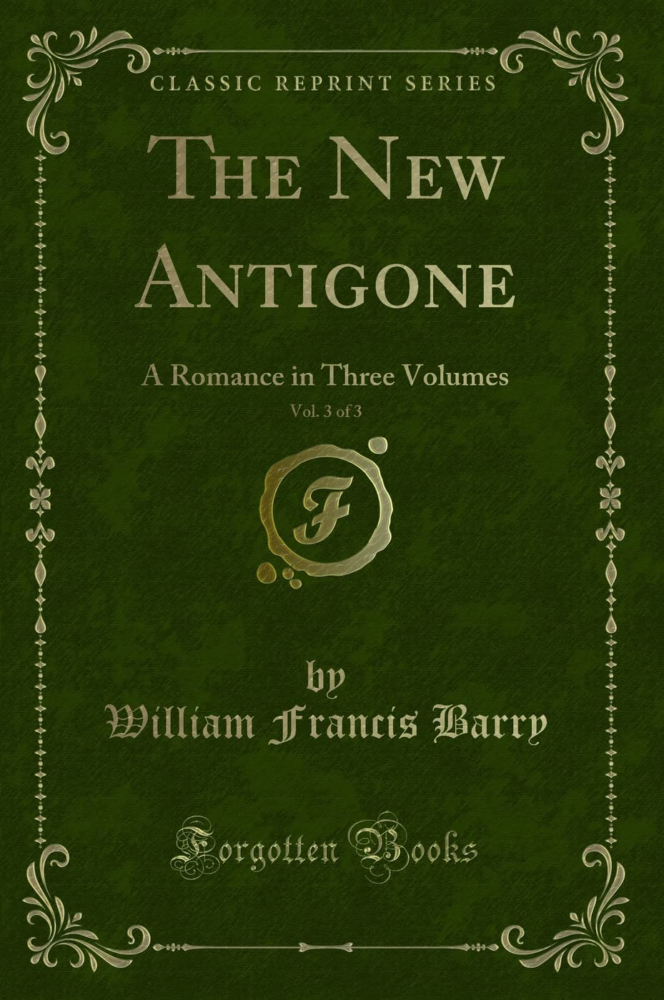 The New Antigone, Vol. 3 of 3: A Romance in Three Volumes (Classic Reprint) Contemporary literature