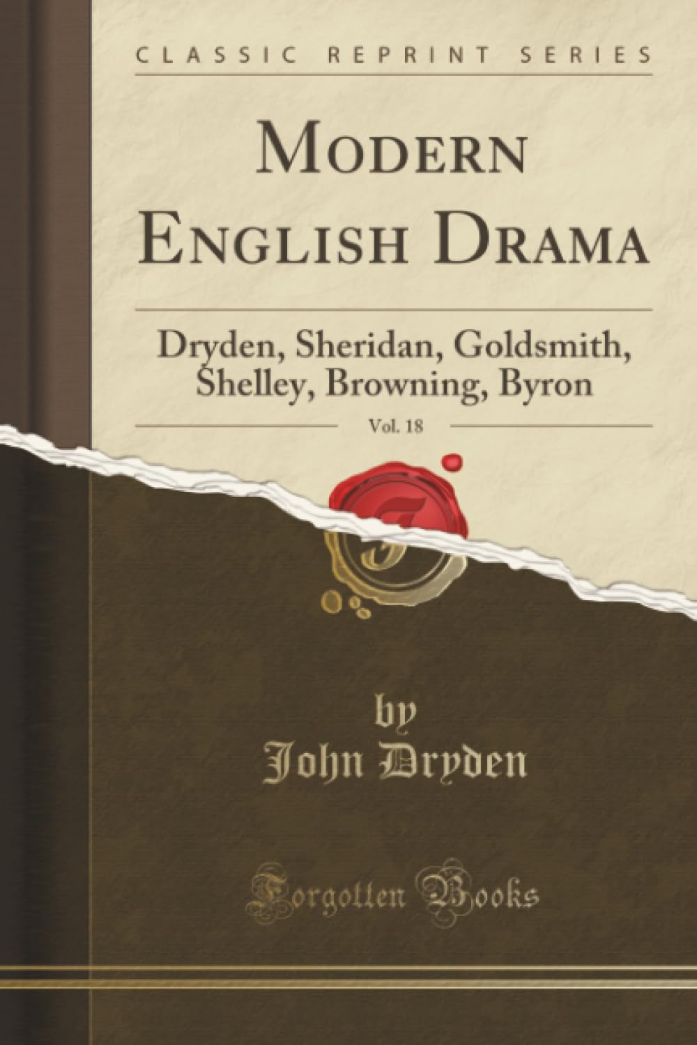 Modern English Drama, Vol. 18 (Classic Reprint): Dryden, Sheridan, Goldsmith, Shelley, Browning, Byron: Dryden, Sheridan, Goldsmith, Shelley, Browning, Byron (Classic Reprint) Drama