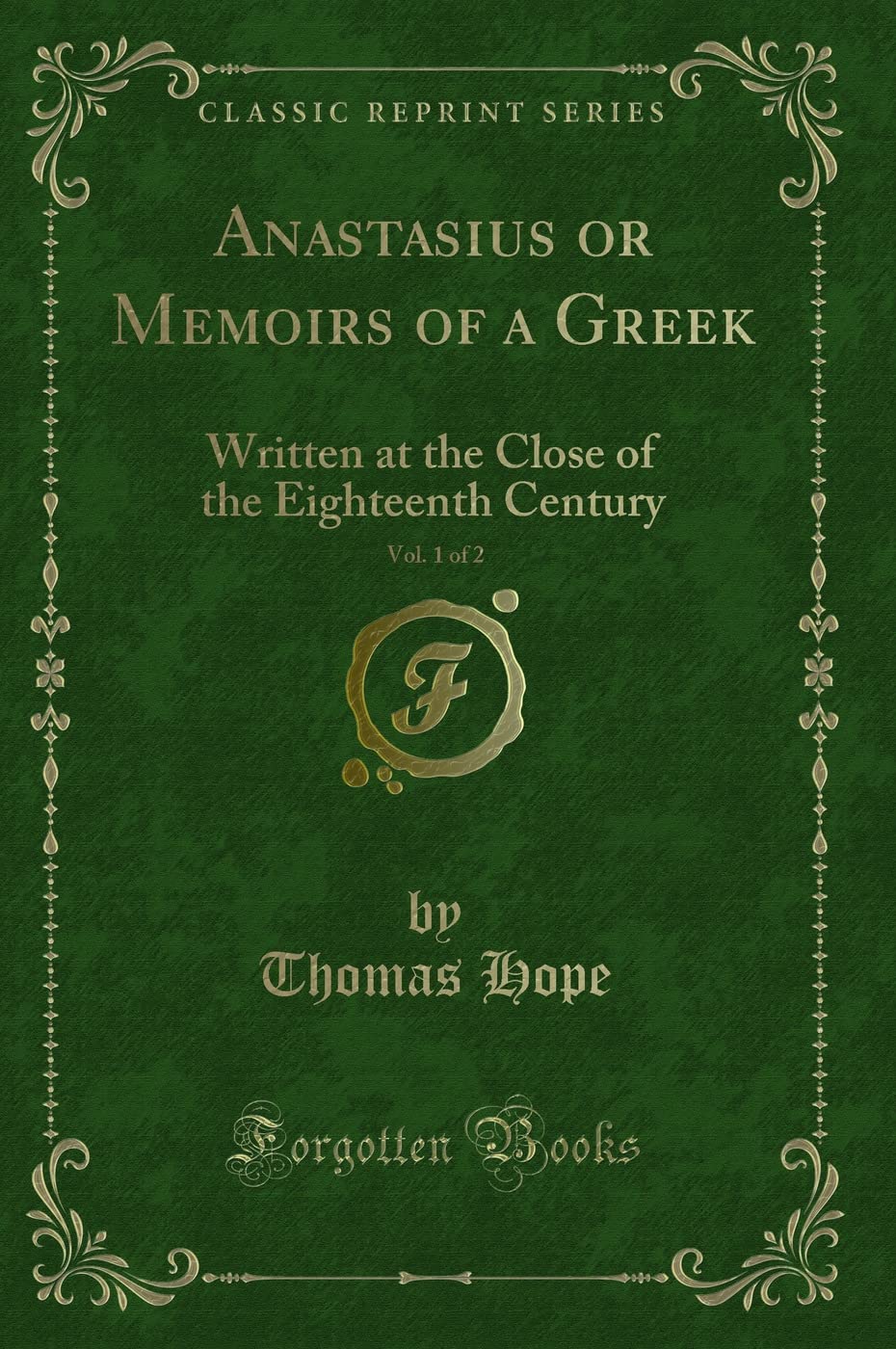 Anastasius or Memoirs of a Greek, Vol. 1 of 2: Written at the Close of the Eighteenth Century (Classic Reprint) Action & Adventure