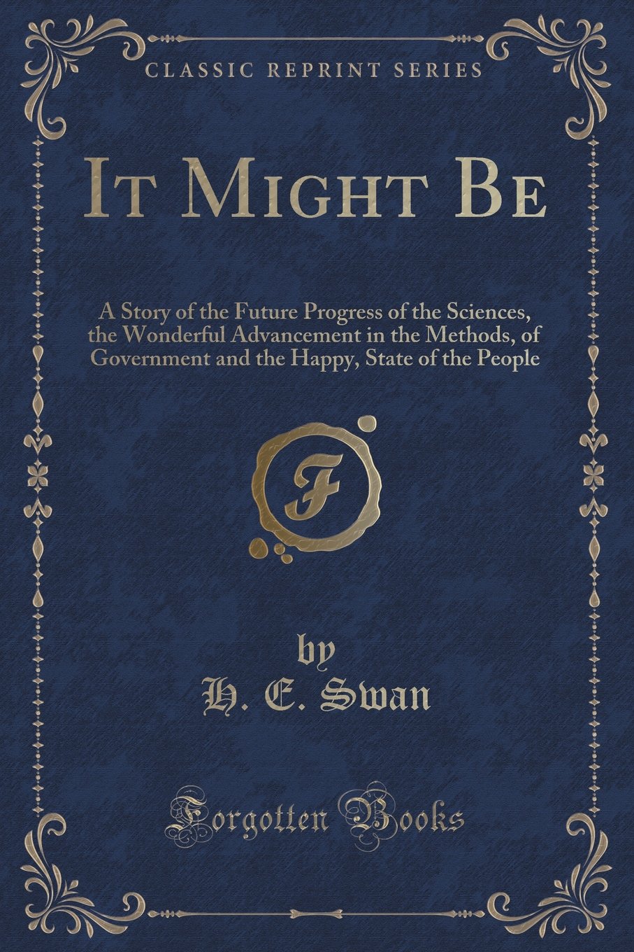 It Might Be: A Story of the Future Progress of the Sciences, the Wonderful Advancement in the Methods, of Government and the Happy, State of the People (Classic Reprint) Novels & Short Stories