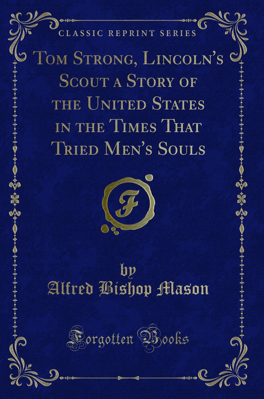 Tom Strong, Lincoln's Scout a Story of the United States in the Times That Tried Men's Souls (Classic Reprint) Novels & Short Stories