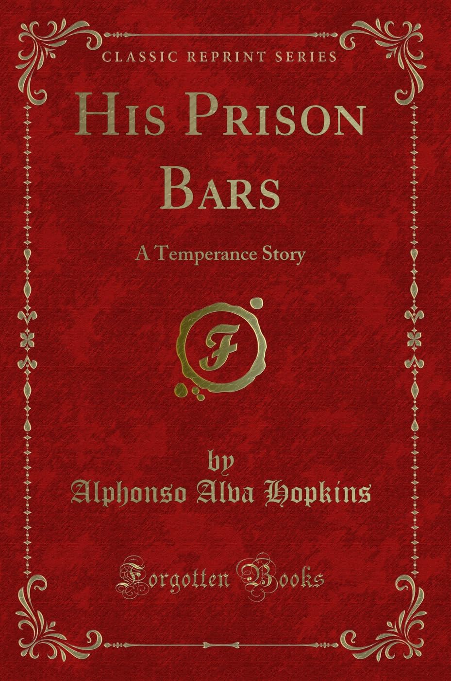 His Prison Bars (Classic Reprint): A Temperance Story: A Temperance Story (Classic Reprint) Novels & Short Stories