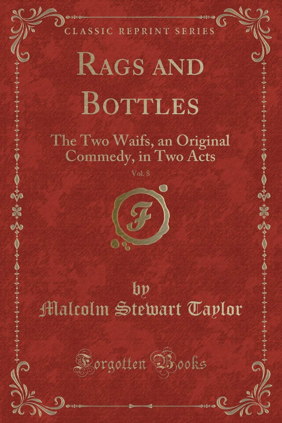 Rags and Bottles, Vol. 8: The Two Waifs, an Original Commedy, in Two Acts (Classic Reprint) Novels & Short Stories