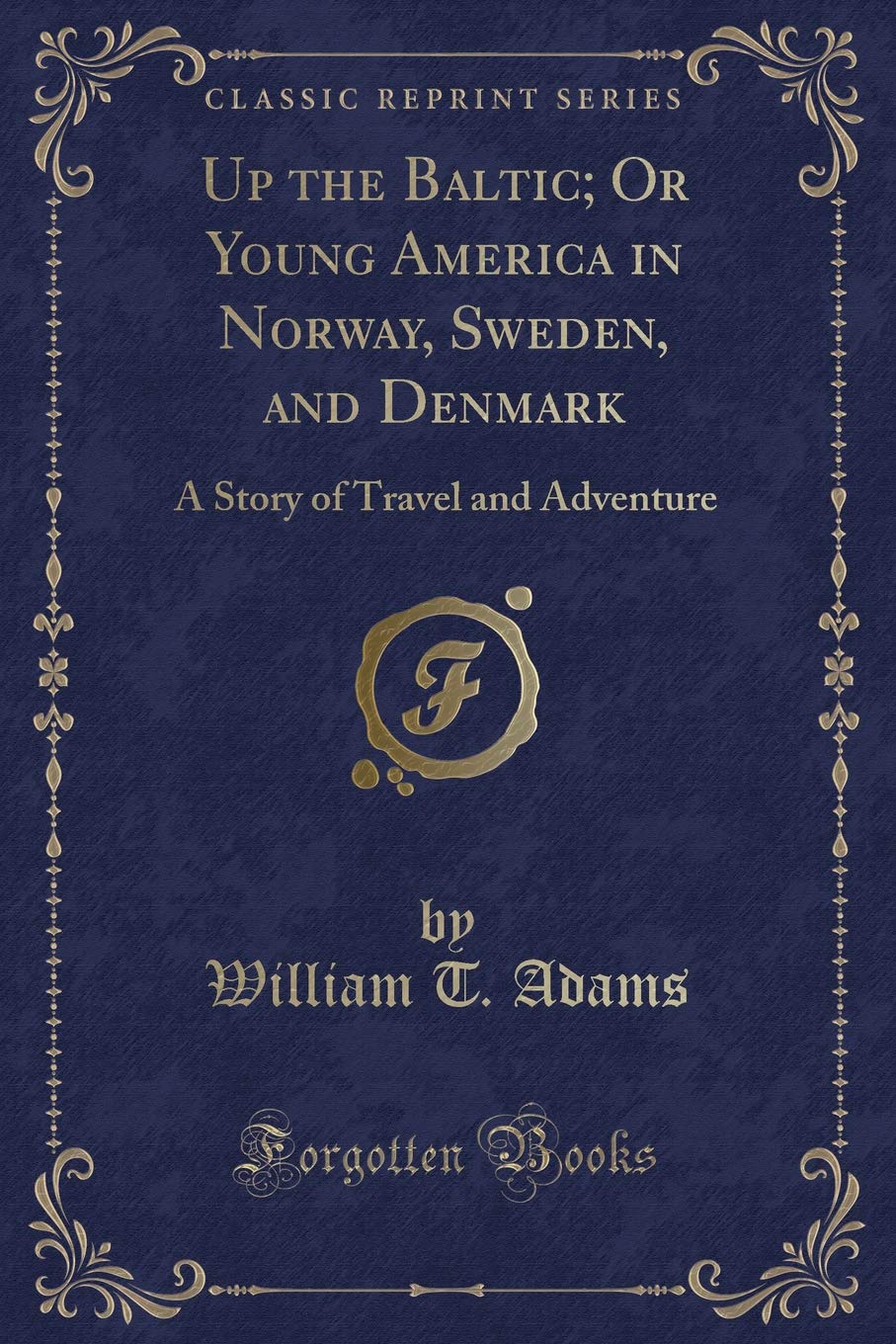 Up the Baltic; Or Young America in Norway, Sweden, and Denmark: A Story of Travel and Adventure (Classic Reprint) Novels & Short Stories