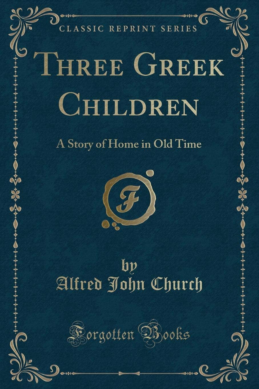Three Greek Children: A Story of Home in Old Time (Classic Reprint) Novels & Short Stories