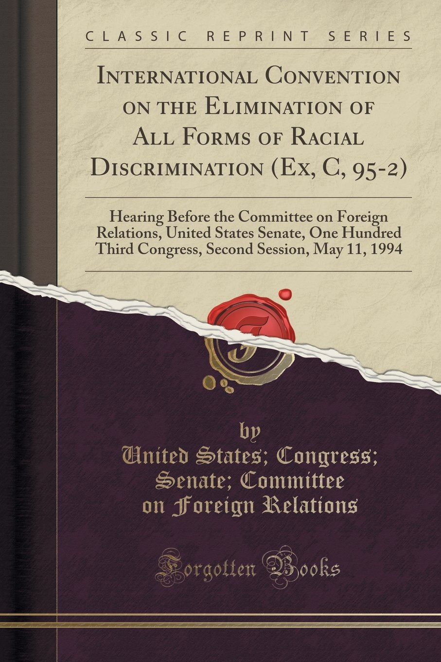 International Convention on the Elimination of All Forms of Racial Discrimination (Ex, C, 95-2): Hearing Before the Committee on Foreign Relations, ... Session, May 11, 1994 (Classic Reprint) Politics & History