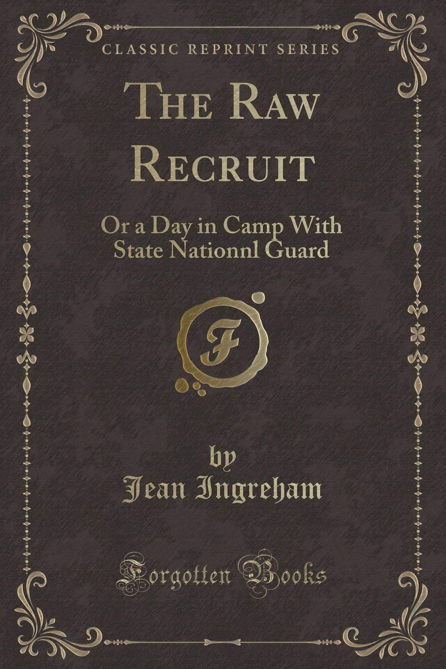 The Raw Recruit: Or a Day in Camp with State Nationnl Guard (Classic Reprint) Novels & Short Stories