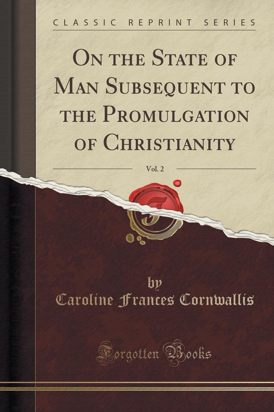 On the State of Man Subsequent to the Promulgation of Christianity, Vol. 2 (Classic Reprint) Politics & History