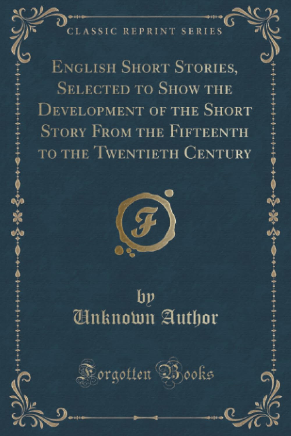 English Short Stories, Selected to Show the Development of the Short Story From the Fifteenth to the Twentieth Century (Classic Reprint) Novels & Short Stories