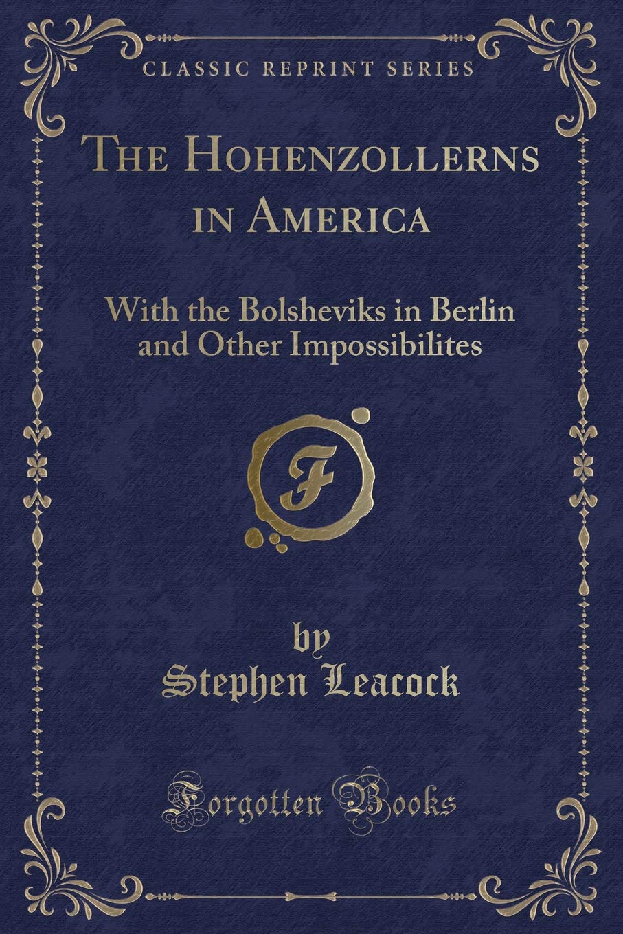 The Hohenzollerns in America: With the Bolsheviks in Berlin and Other Impossibilites (Classic Reprint) Novels & Short Stories