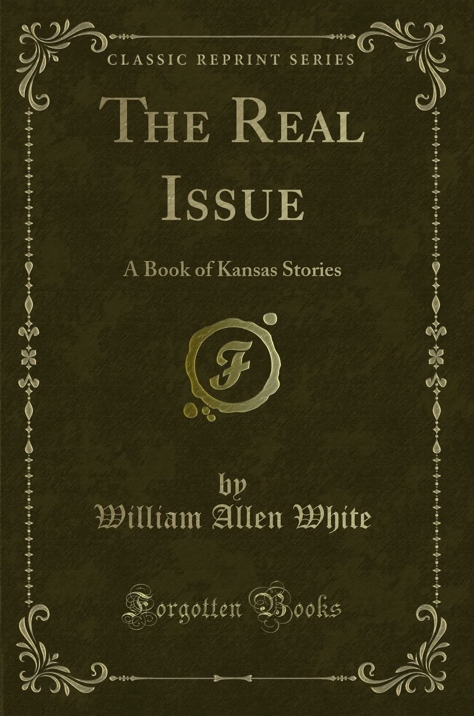 The Real Issue (Classic Reprint): A Book of Kansas Stories: A Book of Kansas Stories (Classic Reprint) Novels & Short Stories