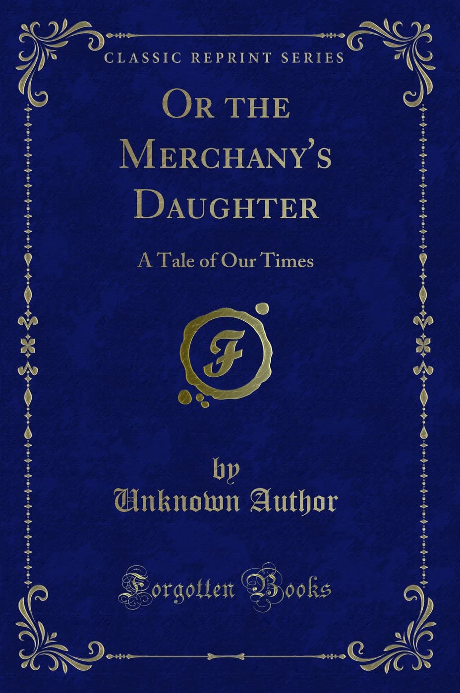 Or the Merchany's Daughter: A Tale of Our Times (Classic Reprint) Novels & Short Stories