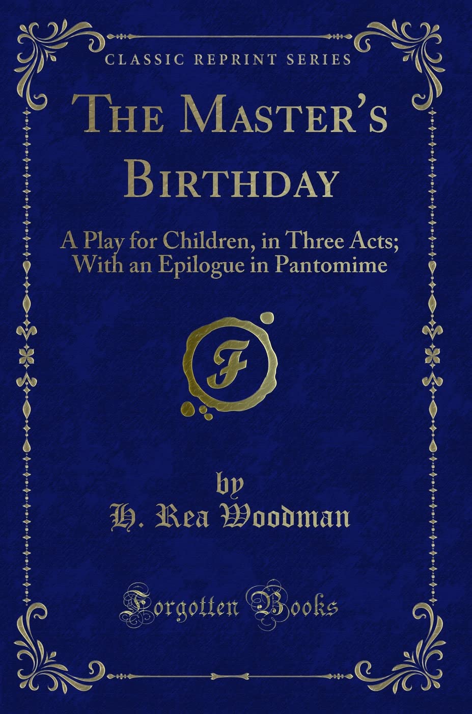 The Master's Birthday: A Play for Children, in Three Acts; With an Epilogue in Pantomime (Classic Reprint) Novels & Short Stories