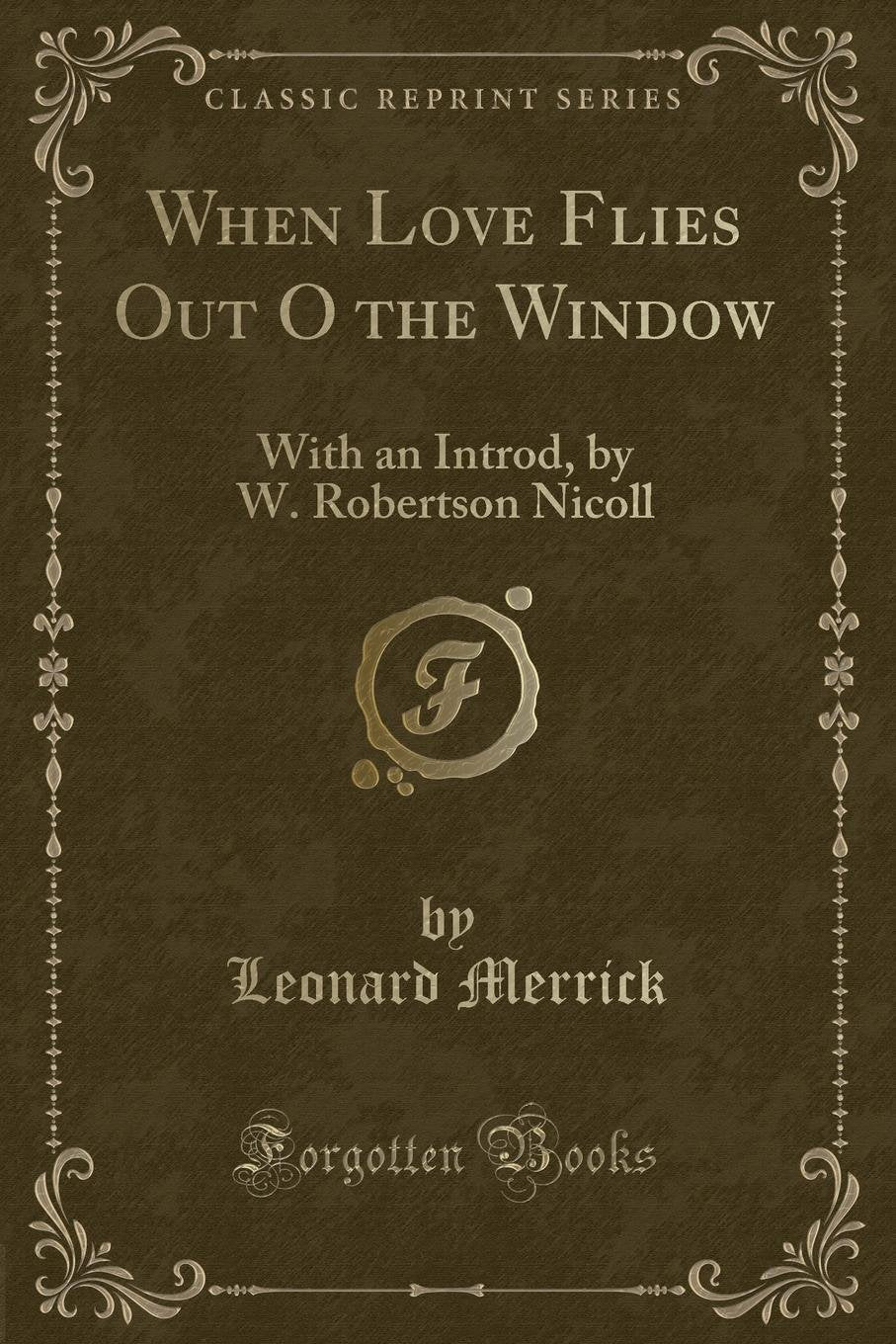 When Love Flies Out O the Window: With an Introd, by W. Robertson Nicoll (Classic Reprint) Novels & Short Stories