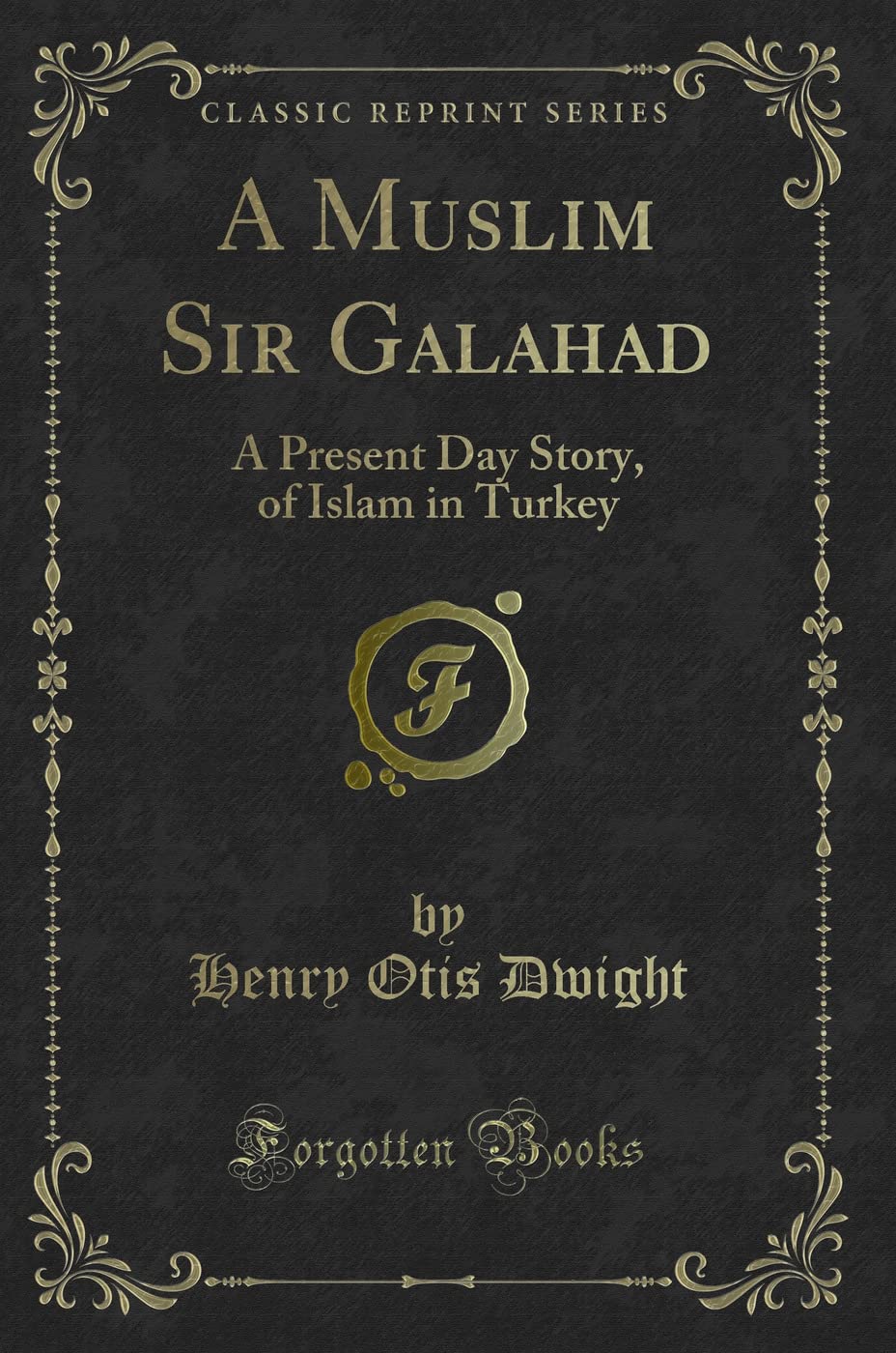 A Muslim Sir Galahad (Classic Reprint): A Present Day Story, of Islam in Turkey: A Present Day Story, of Islam in Turkey (Classic Reprint) Novels & Short Stories