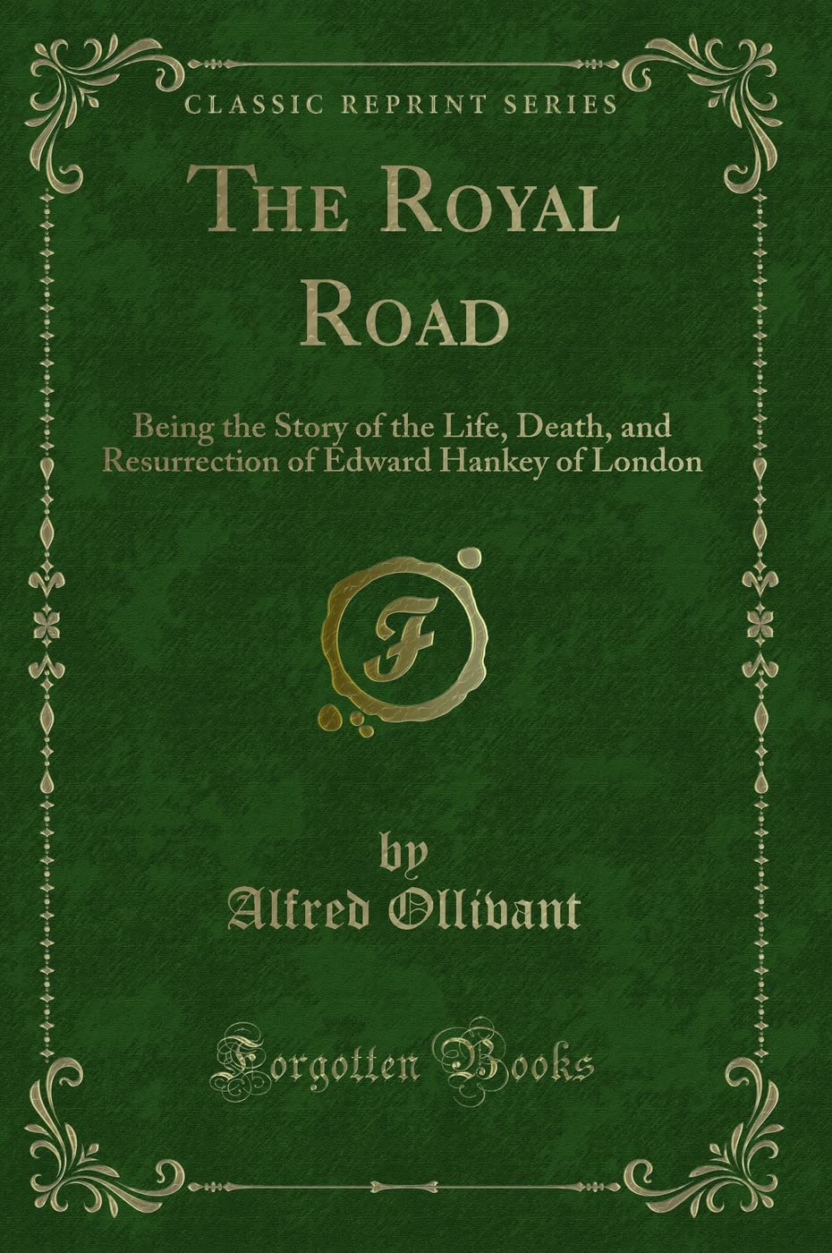 The Royal Road (Classic Reprint): Being the Story of the Life, Death, and Resurrection of Edward Hankey of London: Being the Story of the Life, Death, ... of Edward Hankey of London (Classic Reprint) Novels & Short Stories