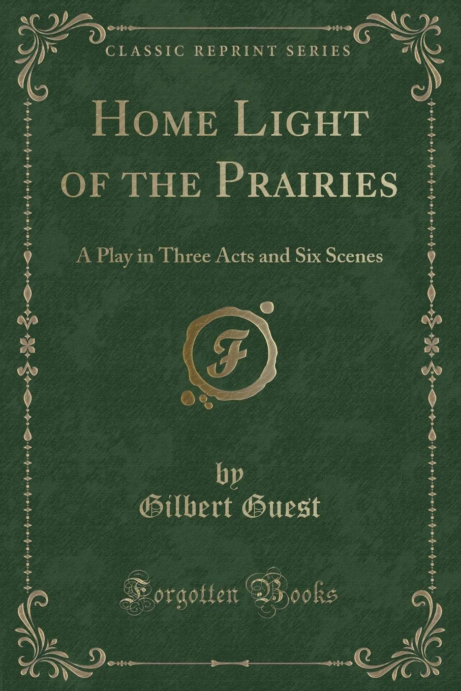 Home Light of the Prairies: A Play in Three Acts and Six Scenes (Classic Reprint) Novels & Short Stories