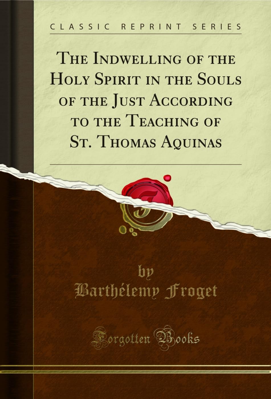 The Indwelling of the Holy Spirit in the Souls of the Just According to the Teaching of St. Thomas Aquinas (Classic Reprint) Politics & History