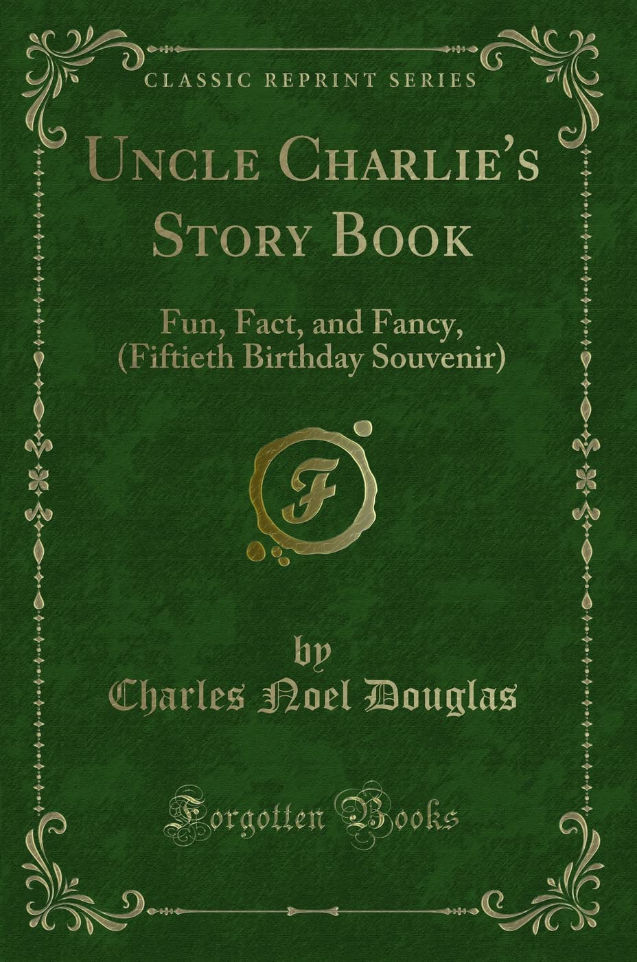 Uncle Charlie's Story Book: Fun, Fact, and Fancy, (Fiftieth Birthday Souvenir) (Classic Reprint) Novels & Short Stories