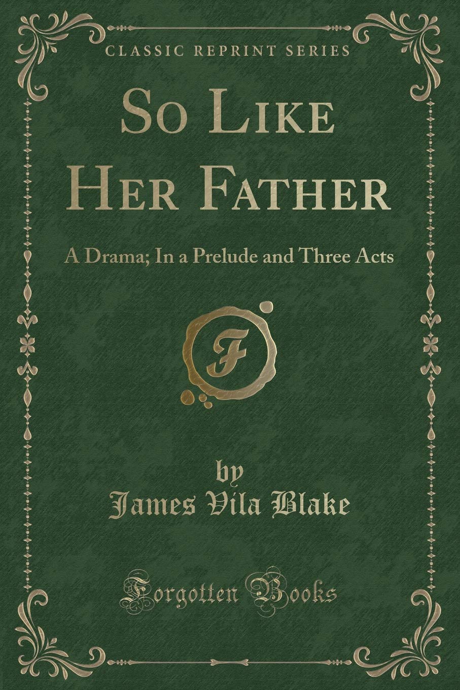 So Like Her Father: A Drama; In a Prelude and Three Acts (Classic Reprint) Novels & Short Stories