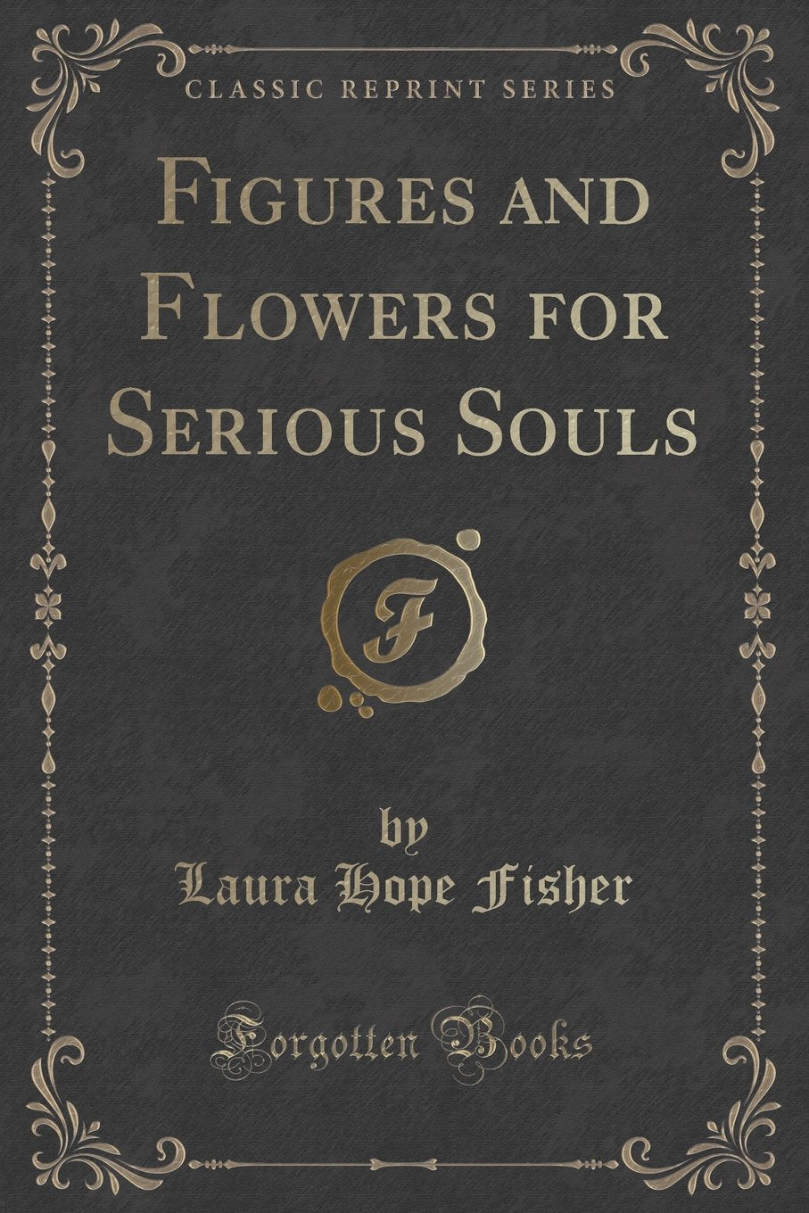 Figures and Flowers for Serious Souls (Classic Reprint) Novels & Short Stories