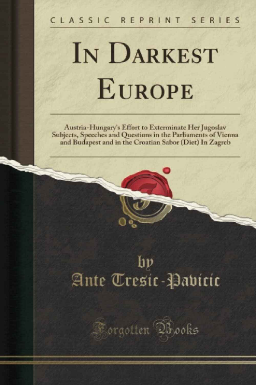 In Darkest Europe (Classic Reprint): Austria-Hungary's Effort to Exterminate Her Jugoslav Subjects, Speeches and Questions in the Parliaments of ... Sabor (Diet) in Zagreb (Classic Reprint) Politics & History