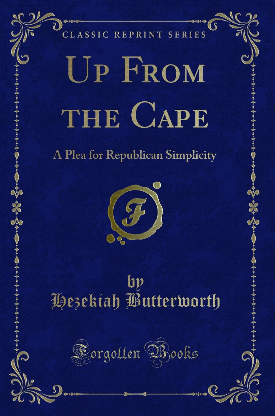 Up From the Cape (Classic Reprint): A Plea for Republican Simplicity: A Plea for Republican Simplicity (Classic Reprint) Historical Fiction
