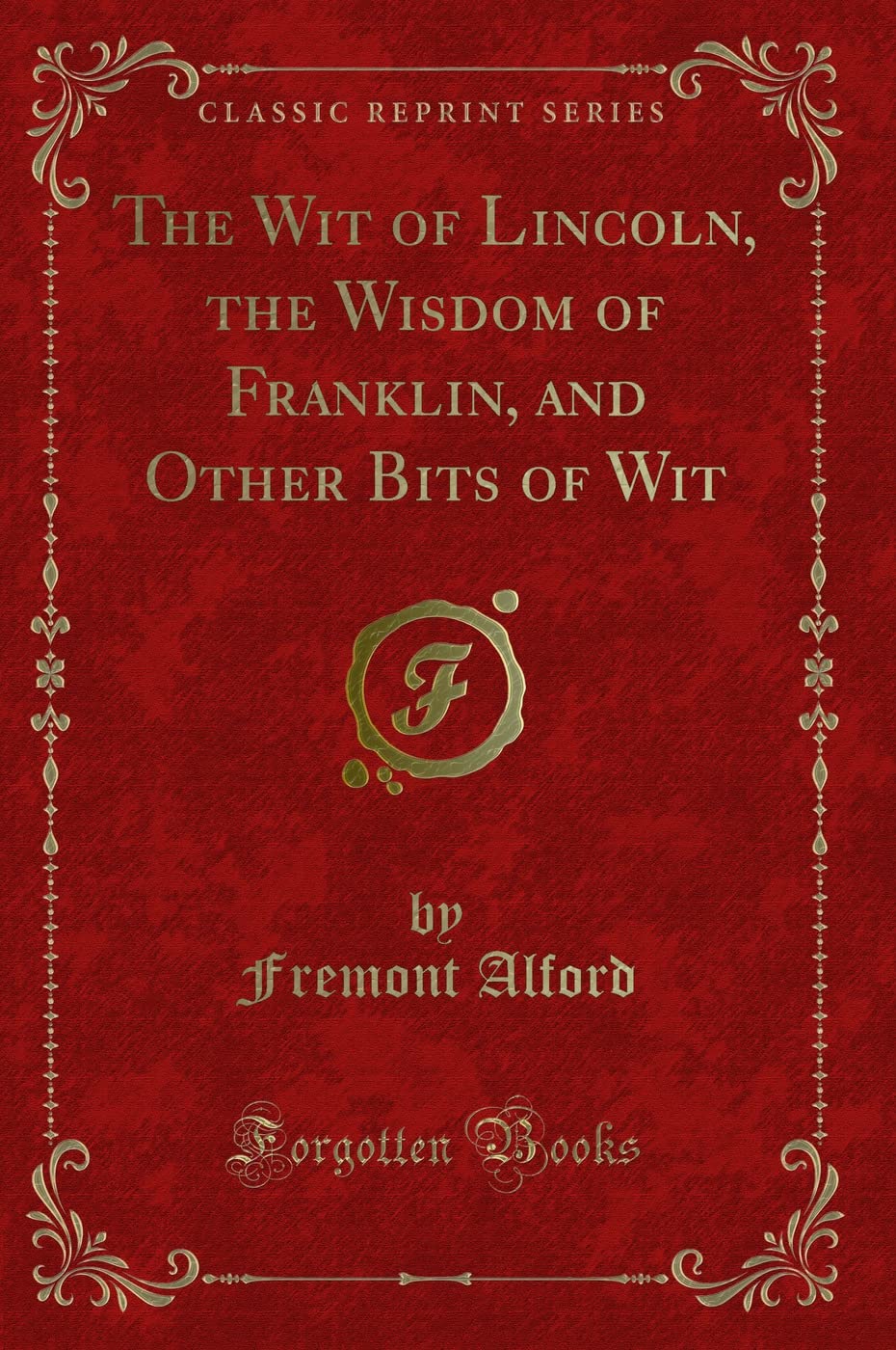 The Wit of Lincoln, the Wisdom of Franklin, and Other Bits of Wit (Classic Reprint) Novels & Short Stories