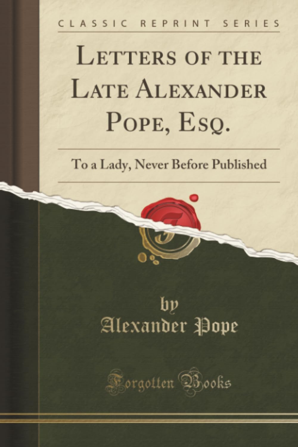 Letters of the Late Alexander Pope, Esq. (Classic Reprint): To a Lady, Never Before Published: To a Lady, Never Before Published (Classic Reprint) Essays & Short Stories