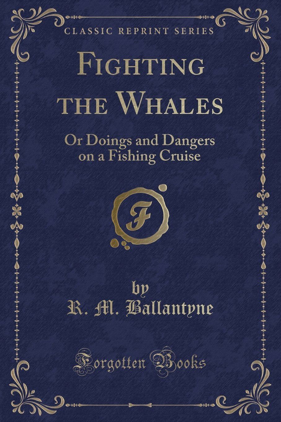 Fighting the Whales: Or Doings and Dangers on a Fishing Cruise (Classic Reprint) Classics