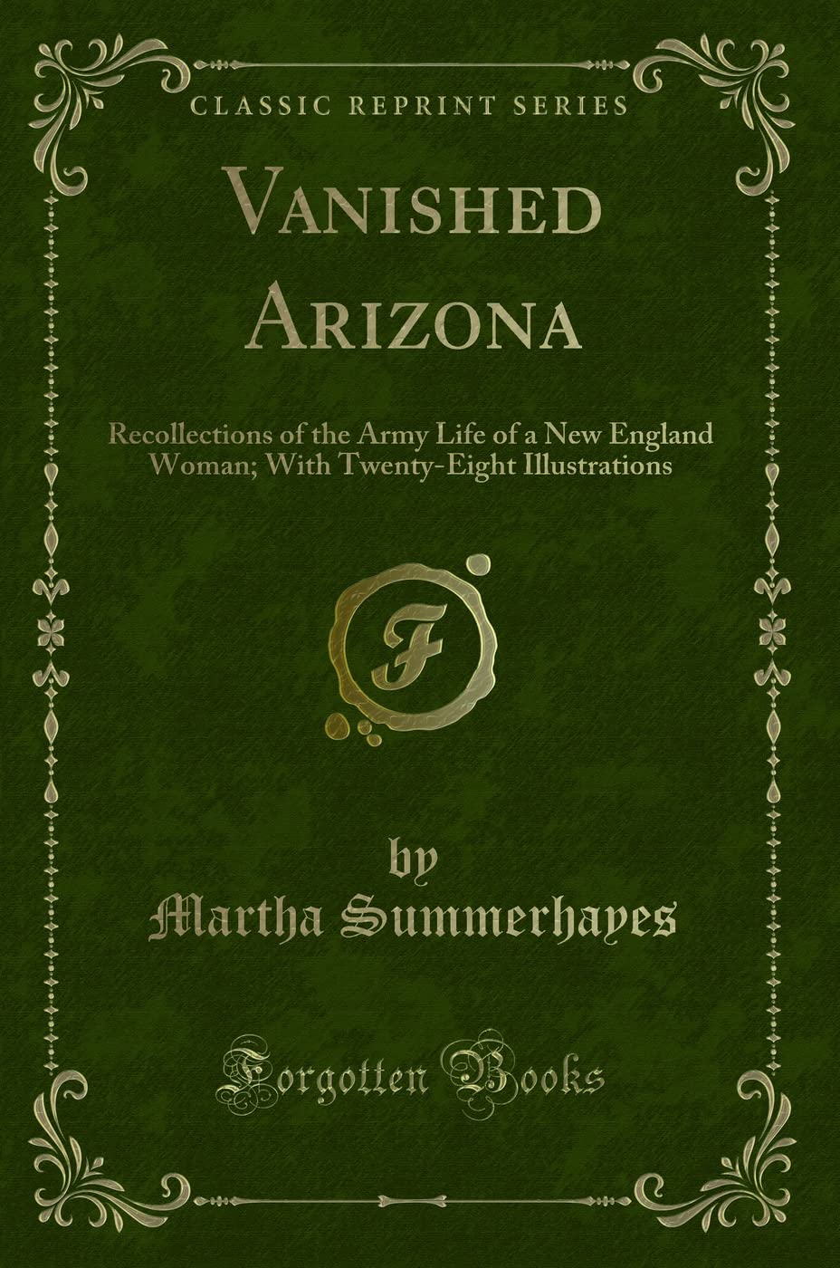 Vanished Arizona: Recollections of the Army Life of a New England Woman; With Twenty-Eight Illustrations (Classic Reprint) Novels & Short Stories