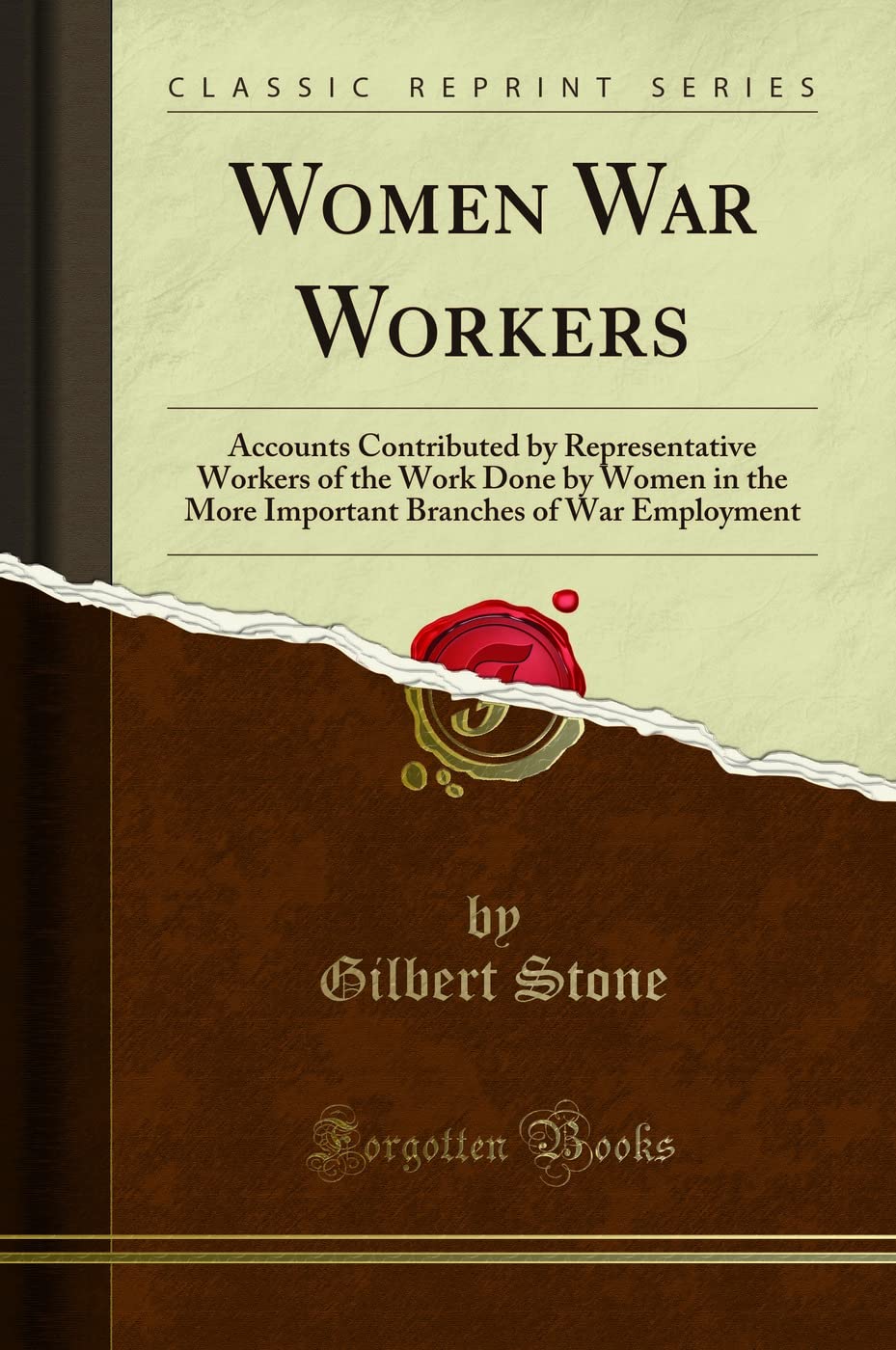 Women War Workers (Classic Reprint): Accounts Contributed by Representative Workers of the Work Done by Women in the More Important Branches of War ... Branches of War Employment (Classic Reprint) Social Sciences