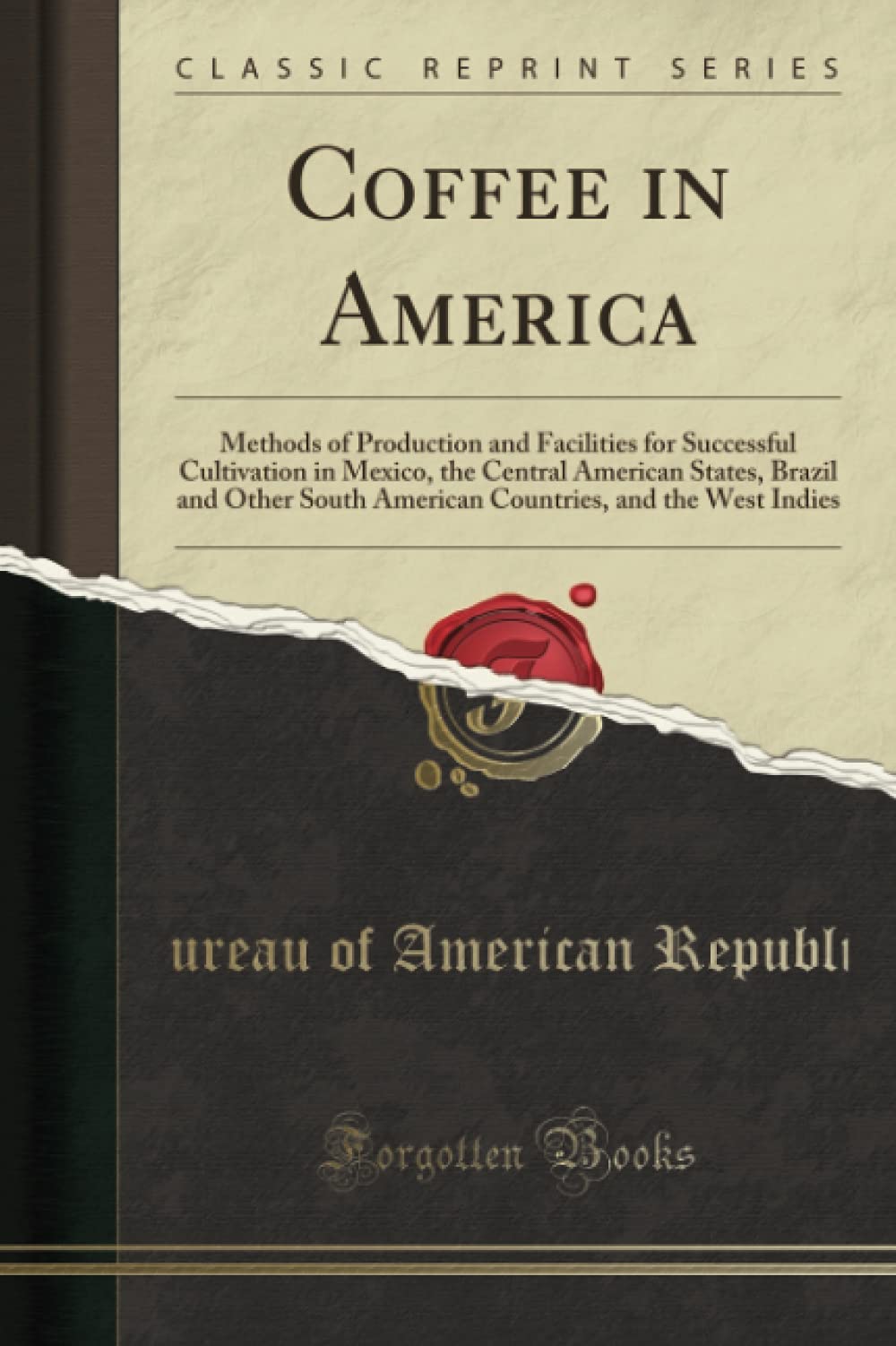 Coffee in America: Methods of Production and Facilities for Successful Cultivation in Mexico, the Central American States, Brazil and Other South ... and the West Indies (Classic Reprint) Social Sciences