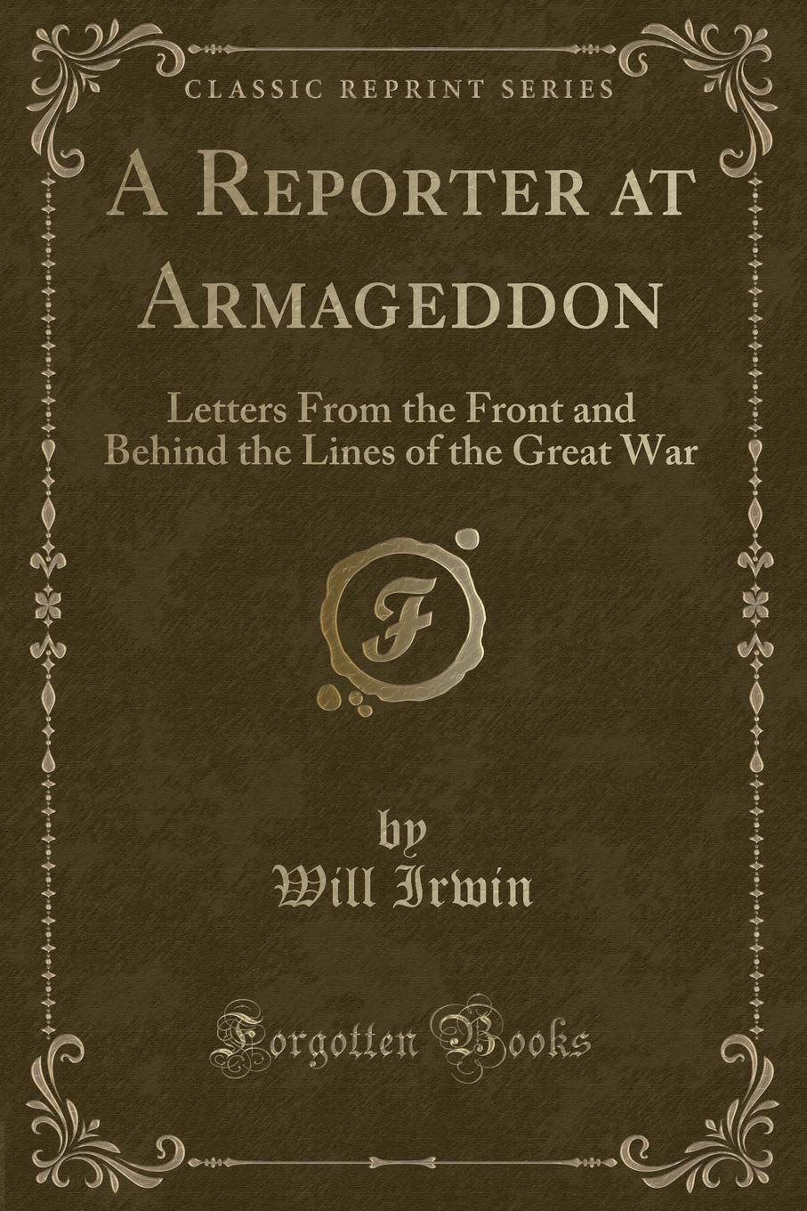 A Reporter at Armageddon: Letters From the Front and Behind the Lines of the Great War (Classic Reprint) Novels & Short Stories