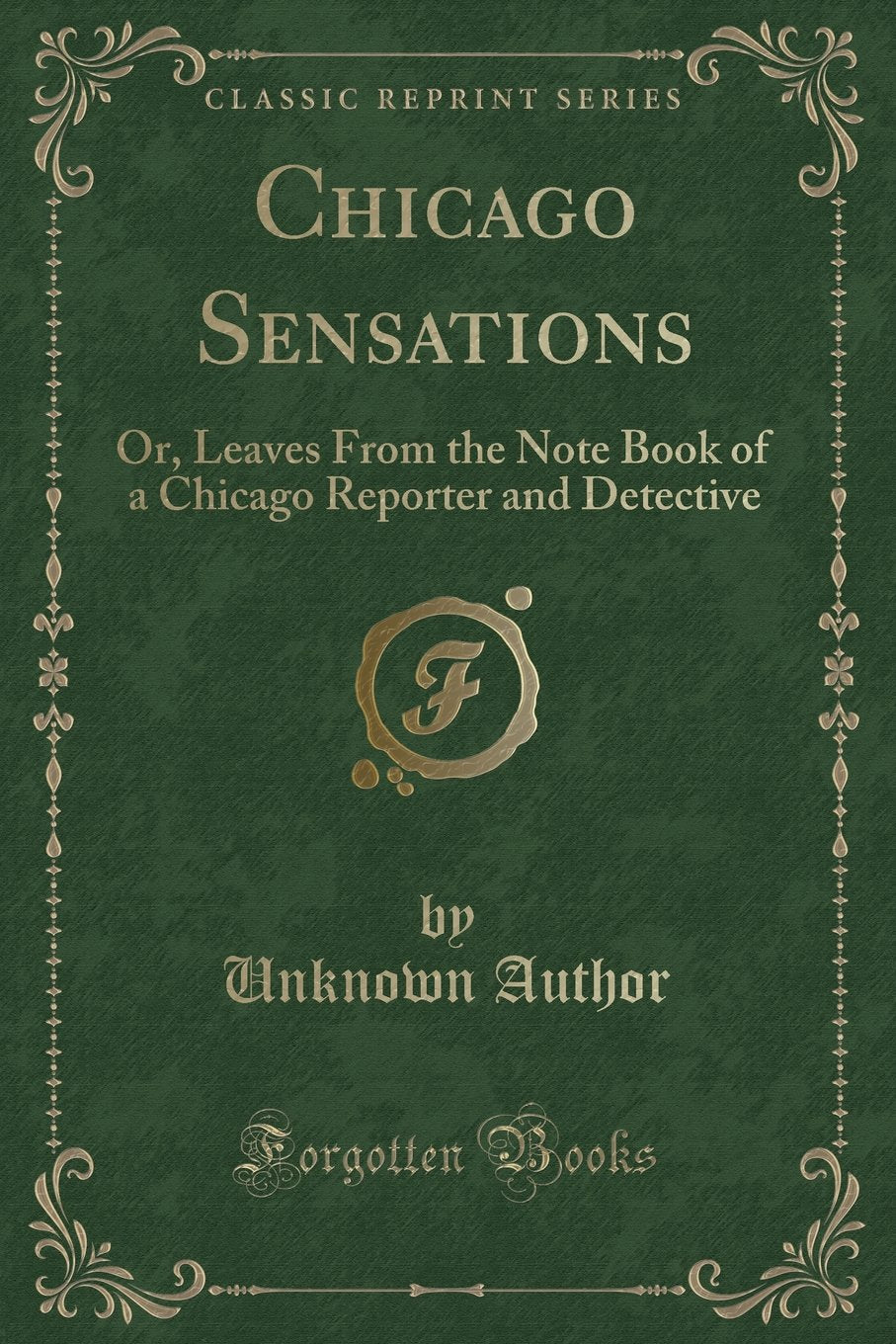 Chicago Sensations: Or, Leaves from the Note Book of a Chicago Reporter and Detective (Classic Reprint) Novels & Short Stories