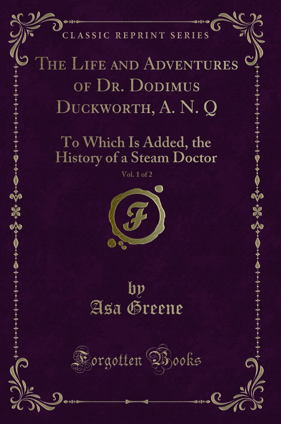 The Life and Adventures of Dr. Dodimus Duckworth, A. N. Q, Vol. 1 of 2: To Which Is Added, the History of a Steam Doctor (Classic Reprint) Novels & Short Stories