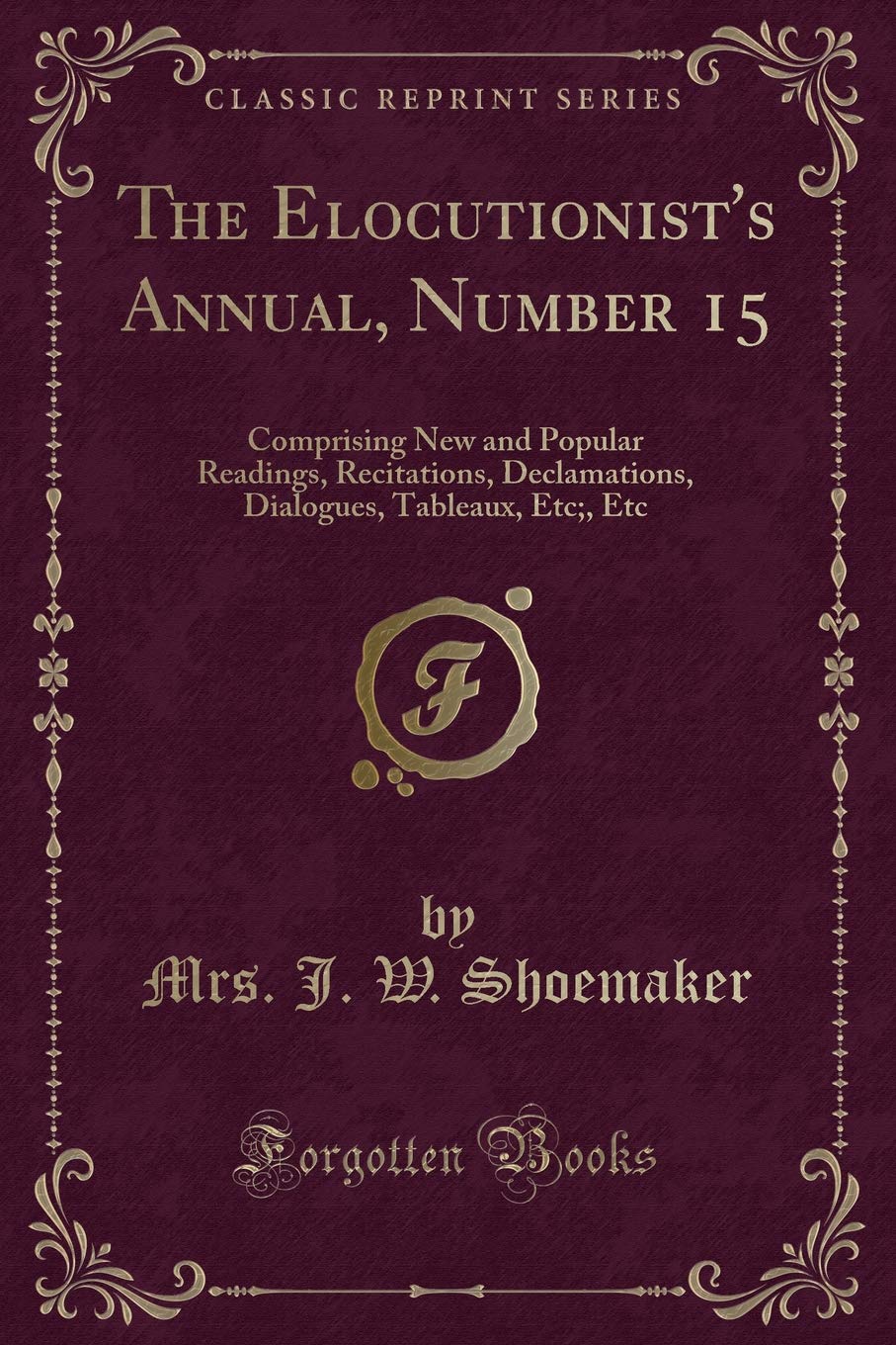 The Elocutionist's Annual, Number 15: Comprising New and Popular Readings, Recitations, Declamations, Dialogues, Tableaux, Etc;, Etc (Classic Reprint) Novels & Short Stories