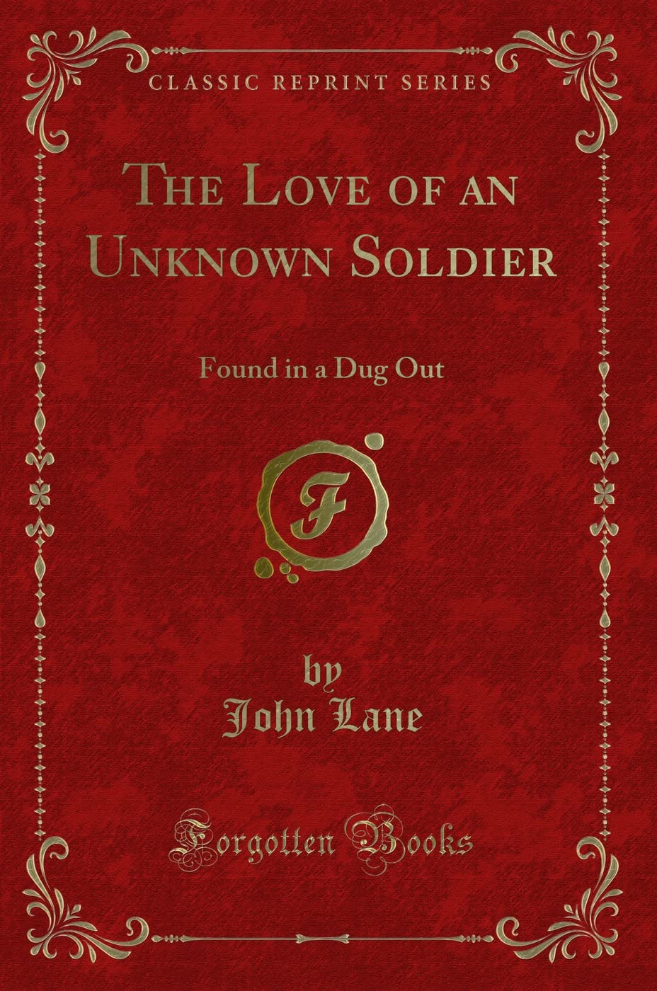 The Love of an Unknown Soldier: Found in a Dug Out (Classic Reprint) Novels & Short Stories