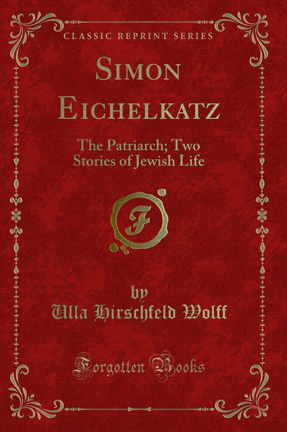 Simon Eichelkatz: The Patriarch; Two Stories of Jewish Life (Classic Reprint) Novels & Short Stories