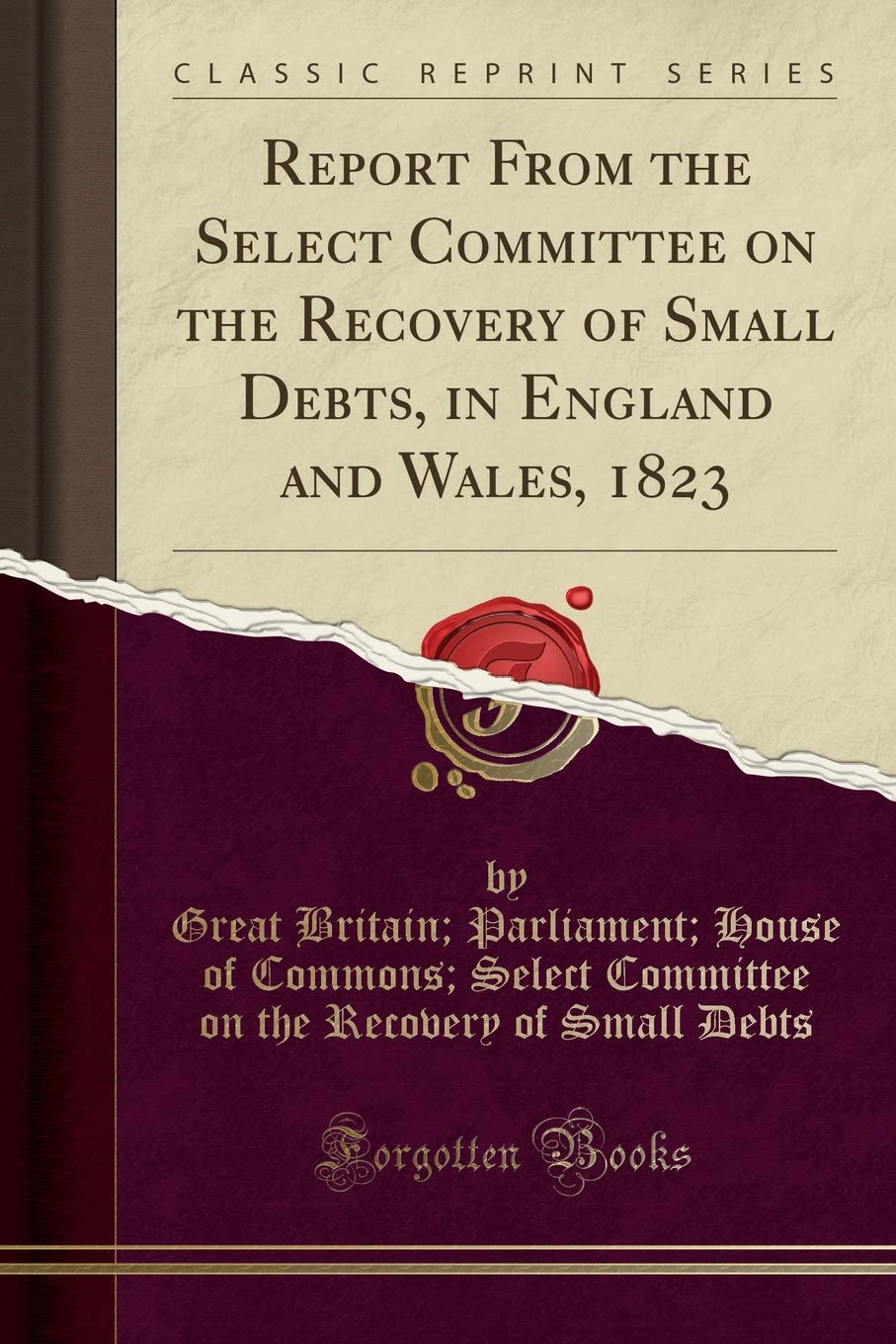Report From the Select Committee on the Recovery of Small Debts, in England and Wales, 1823 (Classic Reprint) Law