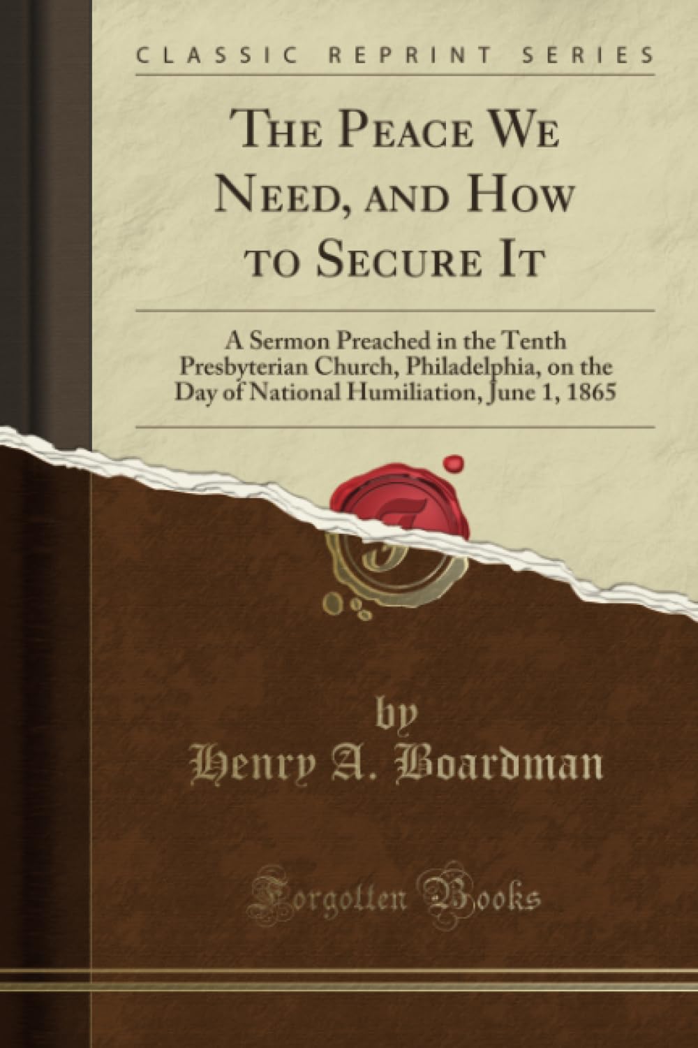 The Peace We Need, and How to Secure It (Classic Reprint): A Sermon Preached in the Tenth Presbyterian Church, Philadelphia, on the Day of National ... Humiliation, June 1, 1865 (Classic Reprint) Self-help