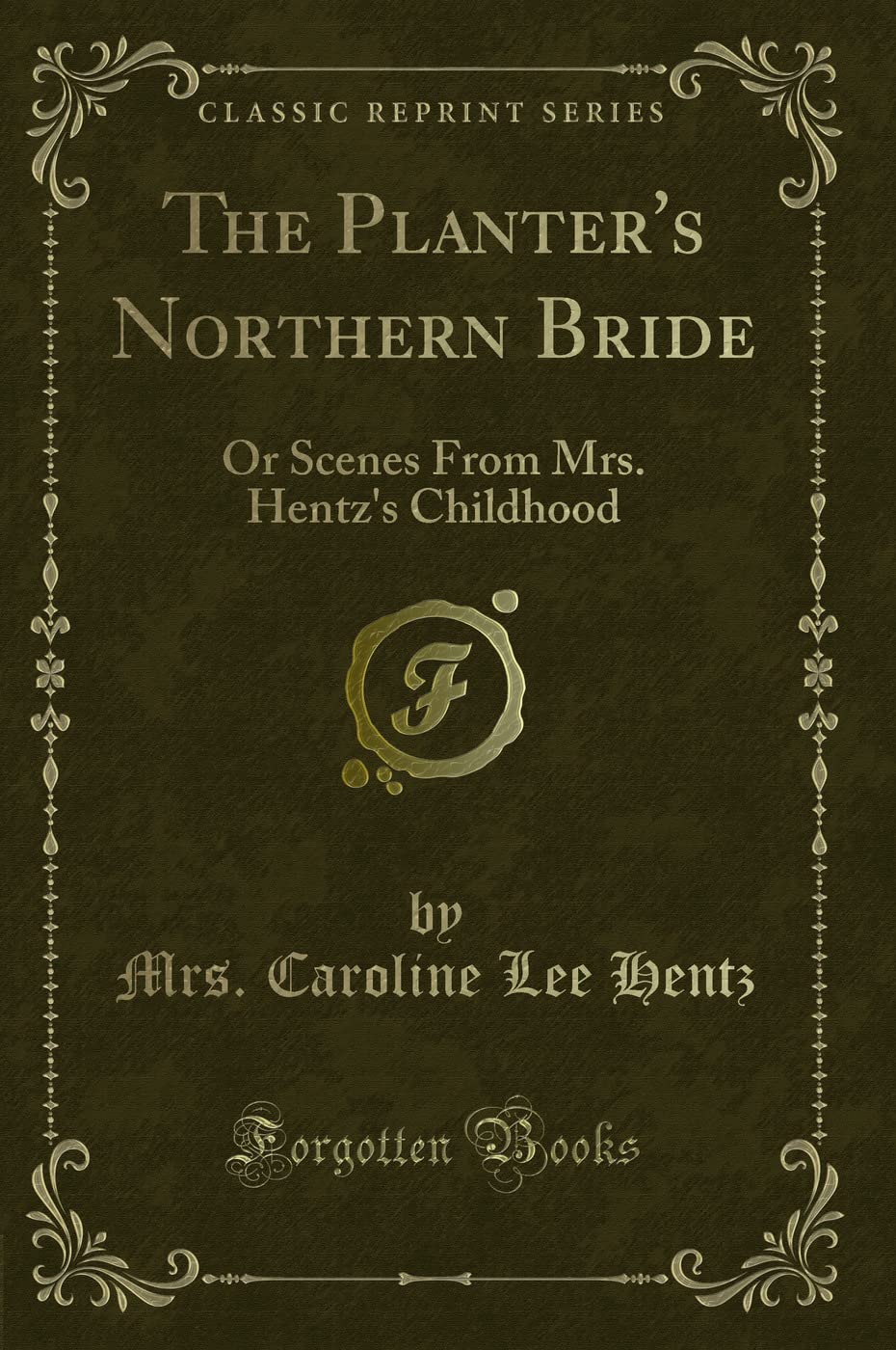 The Planter's Northern Bride (Classic Reprint): Or Scenes From Mrs. Hentz's Childhood: Or Scenes from Mrs. Hentz's Childhood (Classic Reprint) Novels & Short Stories