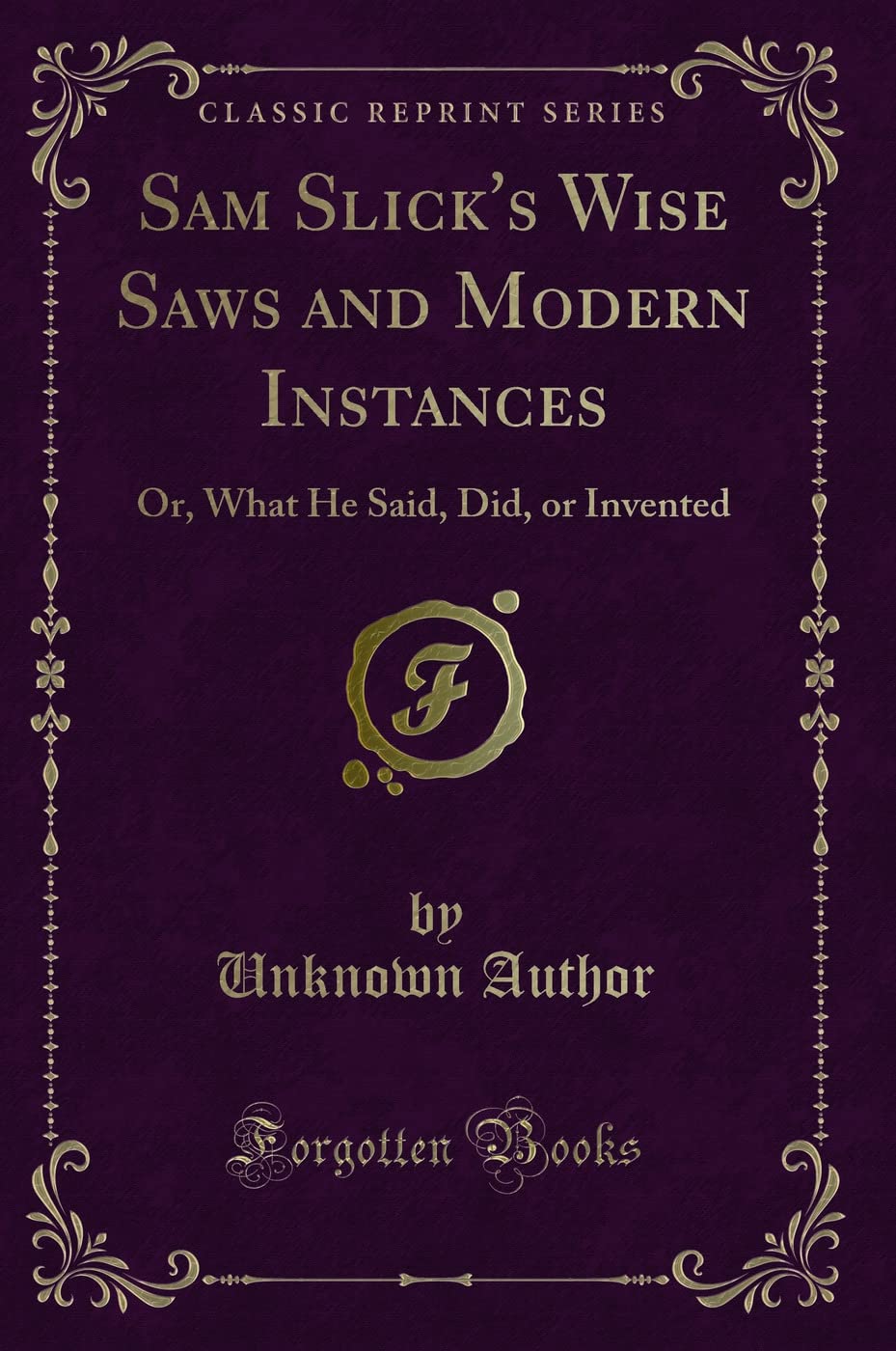 Sam Slick's Wise Saws and Modern Instances: Or, What He Said, Did, or Invented (Classic Reprint) Novels & Short Stories