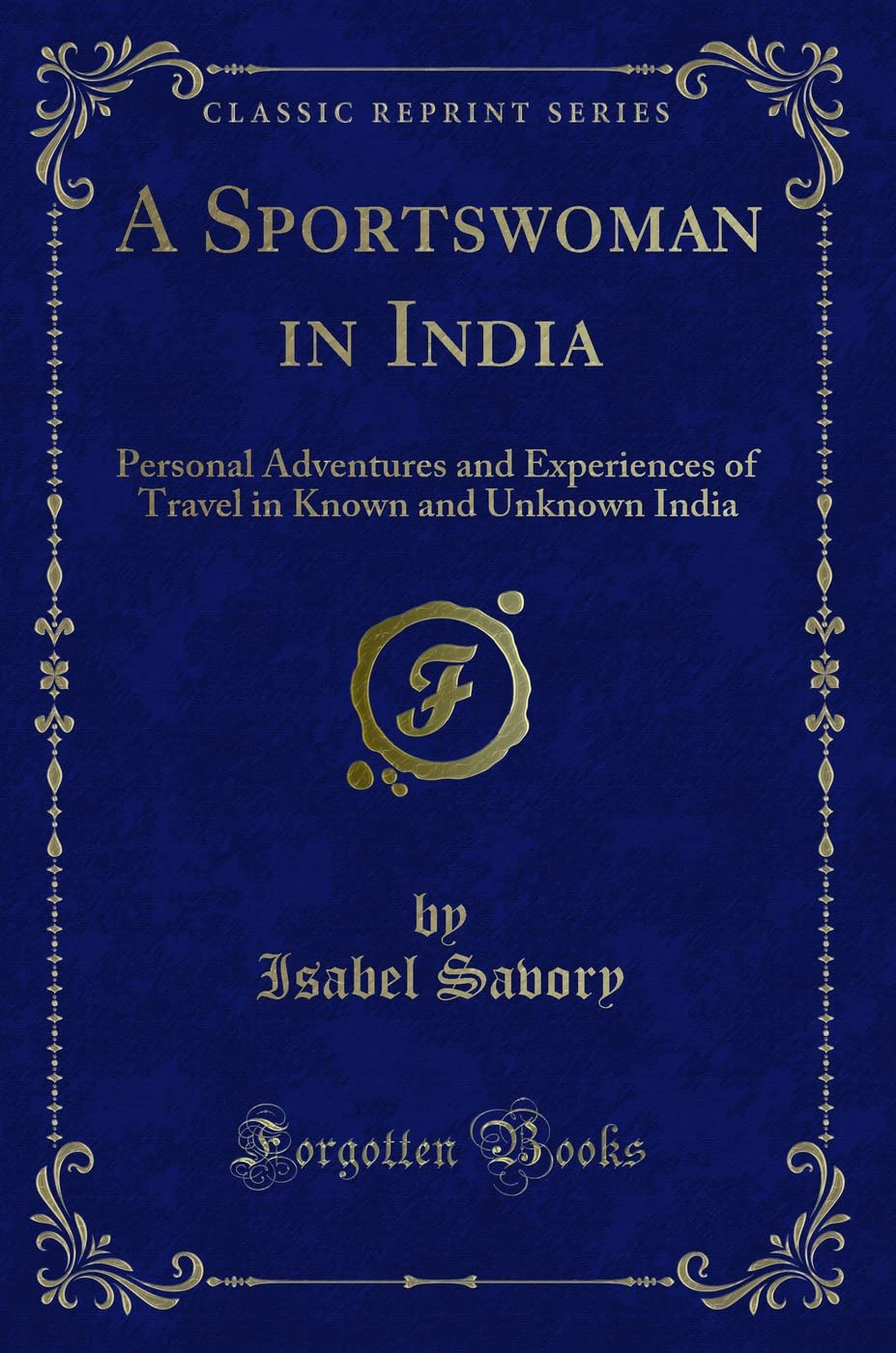 A Sportswoman in India: Personal Adventures and Experiences of Travel in Known and Unknown India (Classic Reprint) Novels & Short Stories