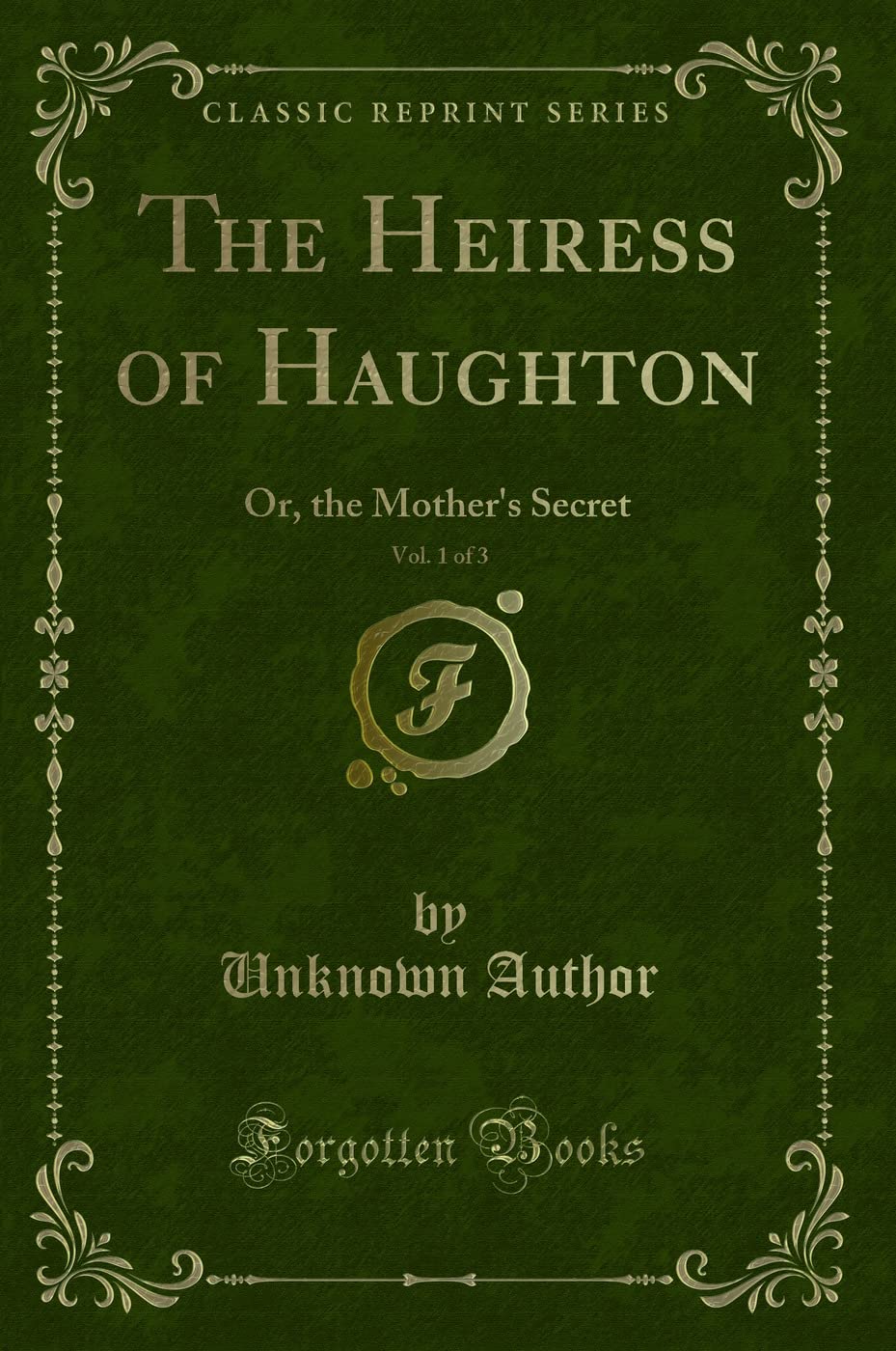 The Heiress of Haughton, Vol. 1 of 3: Or, the Mother's Secret (Classic Reprint) Novels & Short Stories